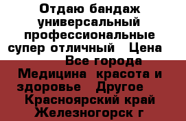 Отдаю бандаж универсальный профессиональные супер отличный › Цена ­ 900 - Все города Медицина, красота и здоровье » Другое   . Красноярский край,Железногорск г.